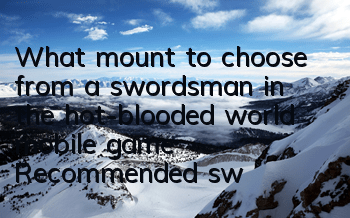 What mount to choose from a swordsman in the hot-blooded world mobile game? Recommended swordsman riding skills