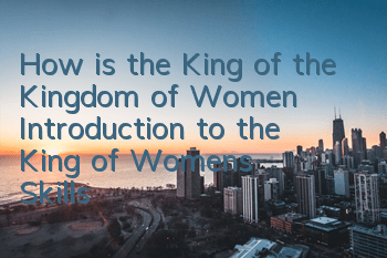 How is the King of the Kingdom of Women? Introduction to the King of Women's Skills