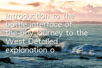 Introduction to the battle interface of the boy Journey to the West Detailed explanation of the use of combat functions