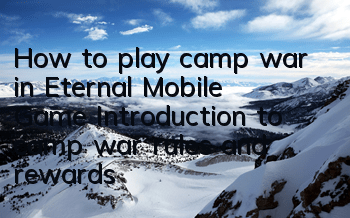 How to play camp war in Eternal Mobile Game? Introduction to camp war rules and rewards