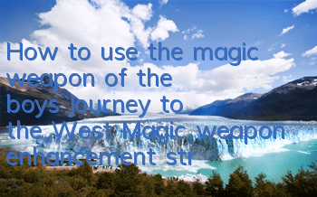 How to use the magic weapon of the boy's Journey to the West? Magic weapon enhancement strategy
