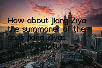 How about Jiang Ziya, the summoner of the gods? Jiang Ziya’s skill fate picture