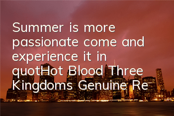 Summer is more passionate, come and experience it in 