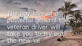 The gay love of a powerful general, the veteran driver will take you to try out the new version of 