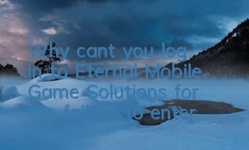 Why can't you log in to Eternal Mobile Game? Solutions for the failure to enter?