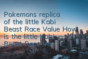 Pokemon's replica of the little Kabi Beast Race Value How is the little Kabi Beast Race Value