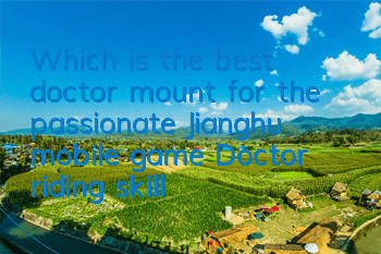 Which is the best doctor mount for the passionate Jianghu mobile game? Doctor riding skills