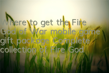 Where to get the Fire God of War mobile game gift package? Complete collection of Fire God of War gift package redemption codes