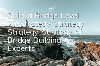 Build a Bridge Level 20 Strategy Strategy Strategy Strategy of Bridge Building Experts