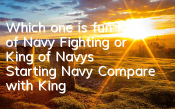 Which one is fun, King of Navy Fighting or King of Navy's Starting Navy? Compare with King of Navy