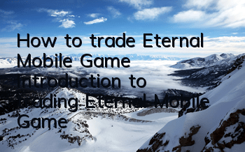 How to trade Eternal Mobile Game Introduction to trading Eternal Mobile Game
