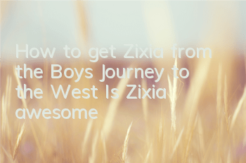 How to get Zixia from the Boys Journey to the West? Is Zixia awesome