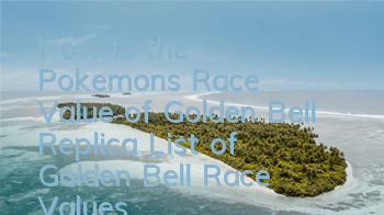 How is the Pokemon's Race Value of Golden Bell Replica? List of Golden Bell Race Values
