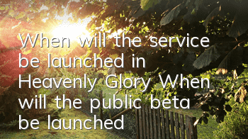 When will the service be launched in Heavenly Glory? When will the public beta be launched in Heavenly Glory?