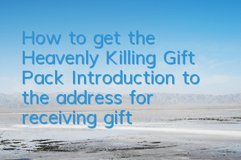 How to get the Heavenly Killing Gift Pack? Introduction to the address for receiving gift packages