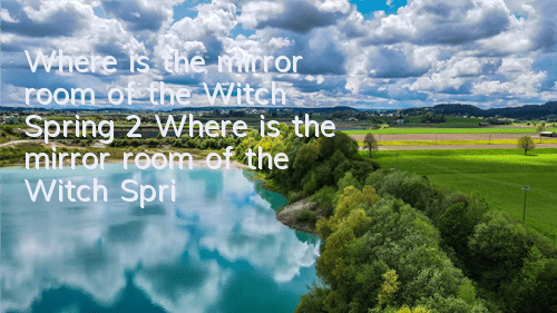 Where is the mirror room of the Witch Spring 2? Where is the mirror room of the Witch Spring 2?