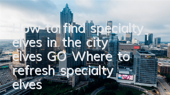 How to find specialty elves in the city elves GO? Where to refresh specialty elves
