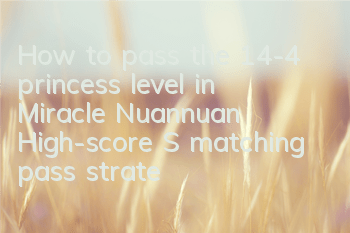 How to pass the 14-4 princess level in Miracle Nuannuan? High-score S matching pass strategy