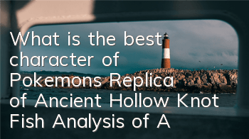 What is the best character of Pokemon's Replica of Ancient Hollow Knot Fish? Analysis of Ancient Hollow Knot Fish
