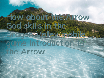 How about the Arrow God skills in the Dragon Valley mobile game? Introduction to the Arrow God skills attributes of the Arrow God skills