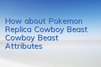 How about Pokemon Replica Cowboy Beast? Cowboy Beast Attributes