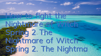 How to fight the Nightmare of Witch Spring 2? The Nightmare of Witch Spring 2. The Nightmare of Witch Spring 2.