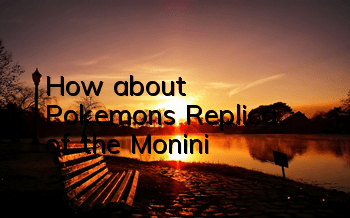 How about Pokemon's Replica of the Monini?