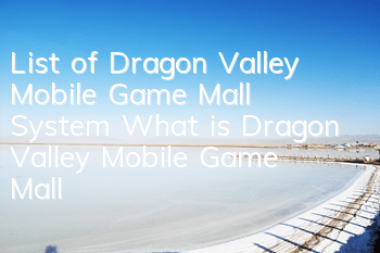 List of Dragon Valley Mobile Game Mall System What is Dragon Valley Mobile Game Mall
