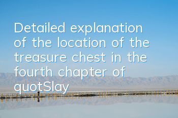 Detailed explanation of the location of the treasure chest in the fourth chapter of 