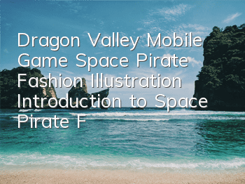Dragon Valley Mobile Game Space Pirate Fashion Illustration Introduction to Space Pirate Fashion Attributes