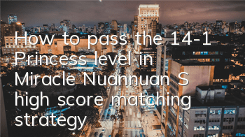 How to pass the 14-1 Princess level in Miracle Nuannuan? S high score matching strategy