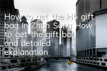 How to get the H5 gift bag in Zhan Song? How to get the gift bag and detailed explanation