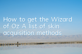 How to get the Wizard of Oz? A list of skin acquisition methods