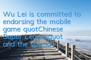 Wu Lei is committed to endorsing the mobile game 