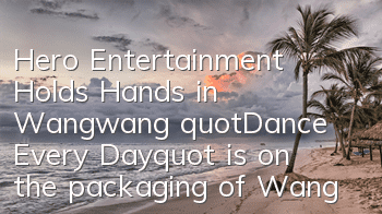 Hero Entertainment Holds Hands in Wangwang 