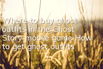 Where to buy ghost outfits in the Ghost Story mobile game? How to get ghost outfits