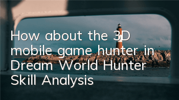 How about the 3D mobile game hunter in Dream World? Hunter Skill Analysis