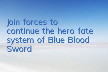 Join forces to continue the hero fate system of 