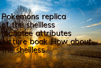 Pokemon's replica of the shellless manatee attributes picture book How about the shellless manatee