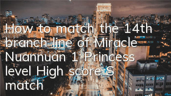 How to match the 14th branch line of Miracle Nuannuan 1 Princess level? High score S matching pass strategy