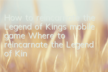 How to reincarnate the Legend of Kings mobile game? Where to reincarnate the Legend of Kings mobile game