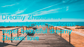 Dreamy Zhuxian MV debuts Qi Wei performs super beautiful dreamy Zhuxian love