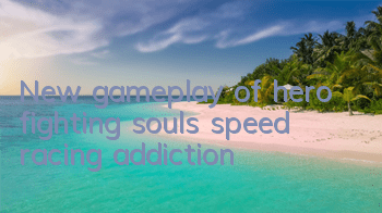 New gameplay of hero fighting souls, speed racing addiction