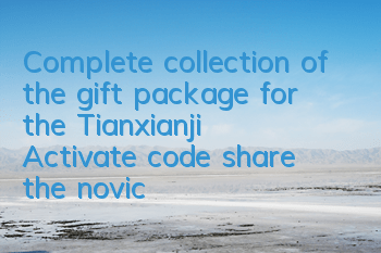 Complete collection of the gift package for the Tianxianji, Activate code, share the novice card