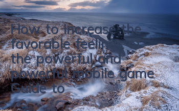 How to increase the favorable feelings of the powerful and powerful mobile game? Guide to increase the favorable feelings of the powerful and powerful