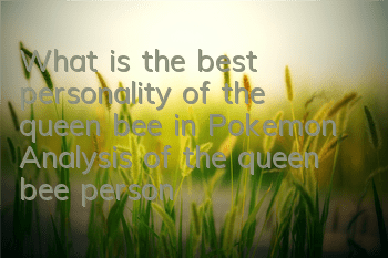 What is the best personality of the queen bee in Pokemon? Analysis of the queen bee personality