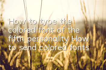 How to type the colored font of the fifth personality? How to send colored fonts