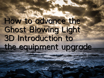How to advance the Ghost Blowing Light 3D? Introduction to the equipment upgrade