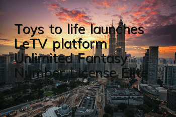 Toys to life launches LeTV platform Unlimited Fantasy Number License Elite Test