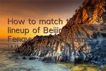 How to match the lineup of Beijing Fengyue mobile game? Which lineup is good